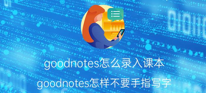 goodnotes怎么录入课本 goodnotes怎样不要手指写字？